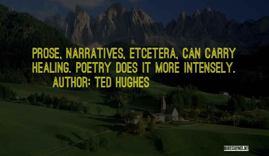 Ted Hughes Quotes: Prose, Narratives, Etcetera, Can Carry Healing. Poetry Does It More Intensely.