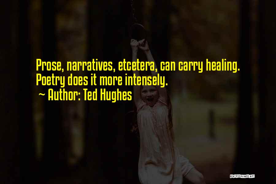 Ted Hughes Quotes: Prose, Narratives, Etcetera, Can Carry Healing. Poetry Does It More Intensely.