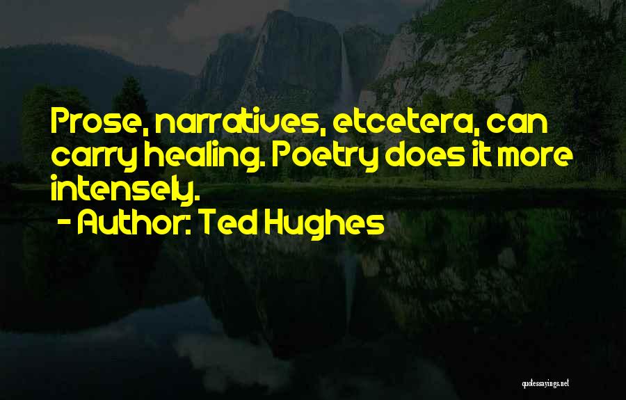 Ted Hughes Quotes: Prose, Narratives, Etcetera, Can Carry Healing. Poetry Does It More Intensely.