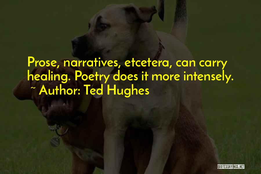 Ted Hughes Quotes: Prose, Narratives, Etcetera, Can Carry Healing. Poetry Does It More Intensely.
