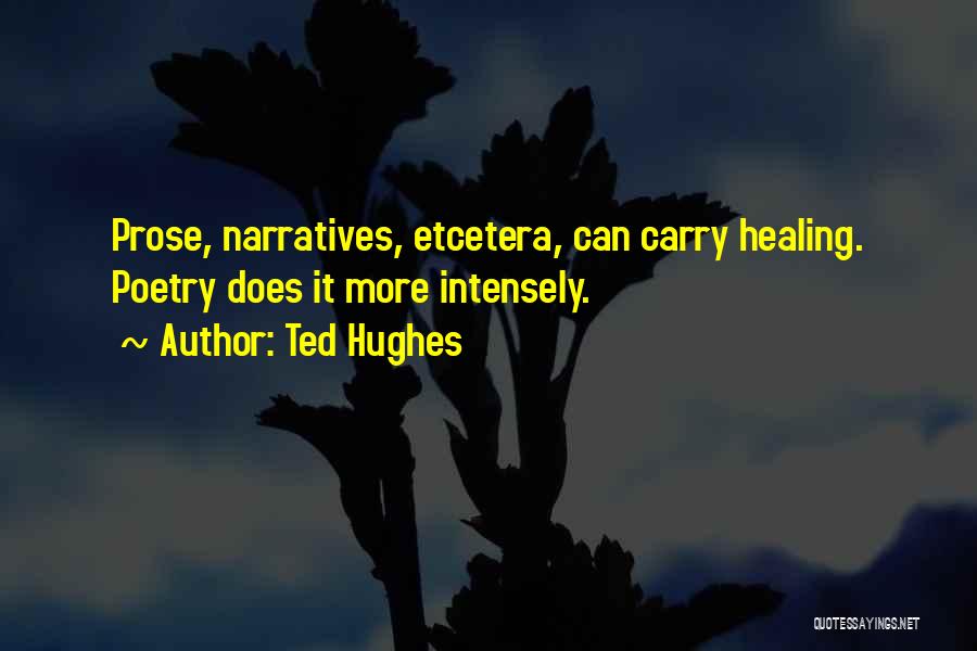 Ted Hughes Quotes: Prose, Narratives, Etcetera, Can Carry Healing. Poetry Does It More Intensely.