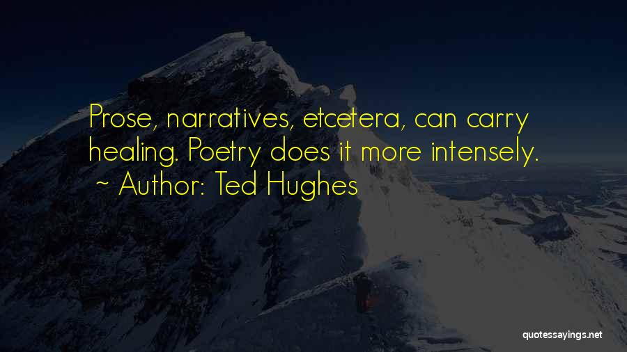 Ted Hughes Quotes: Prose, Narratives, Etcetera, Can Carry Healing. Poetry Does It More Intensely.