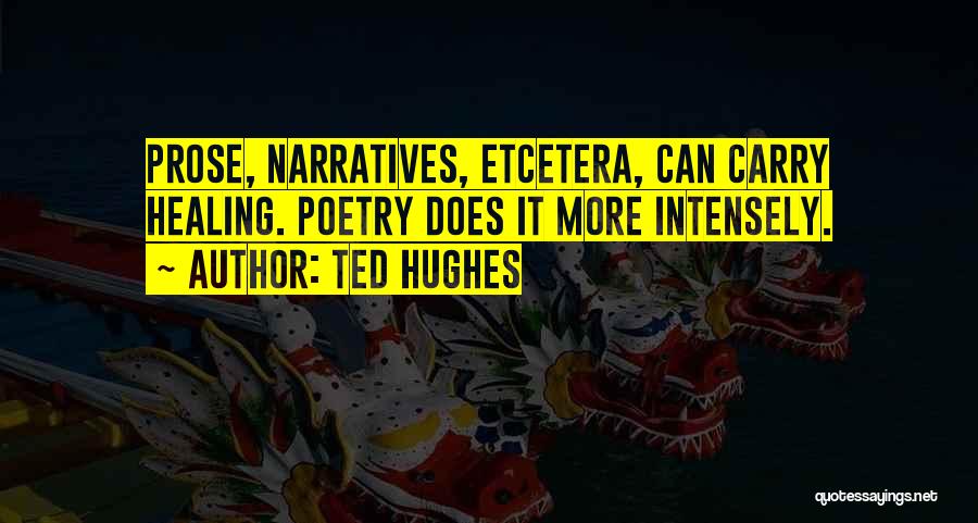 Ted Hughes Quotes: Prose, Narratives, Etcetera, Can Carry Healing. Poetry Does It More Intensely.