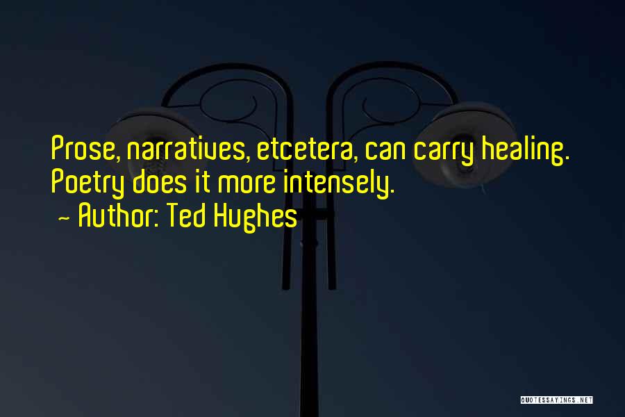Ted Hughes Quotes: Prose, Narratives, Etcetera, Can Carry Healing. Poetry Does It More Intensely.