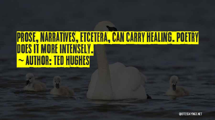 Ted Hughes Quotes: Prose, Narratives, Etcetera, Can Carry Healing. Poetry Does It More Intensely.
