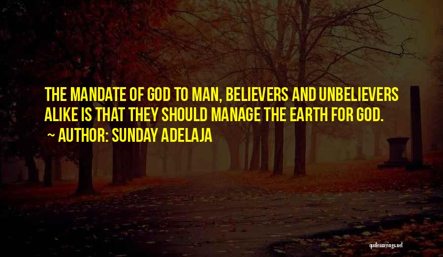 Sunday Adelaja Quotes: The Mandate Of God To Man, Believers And Unbelievers Alike Is That They Should Manage The Earth For God.