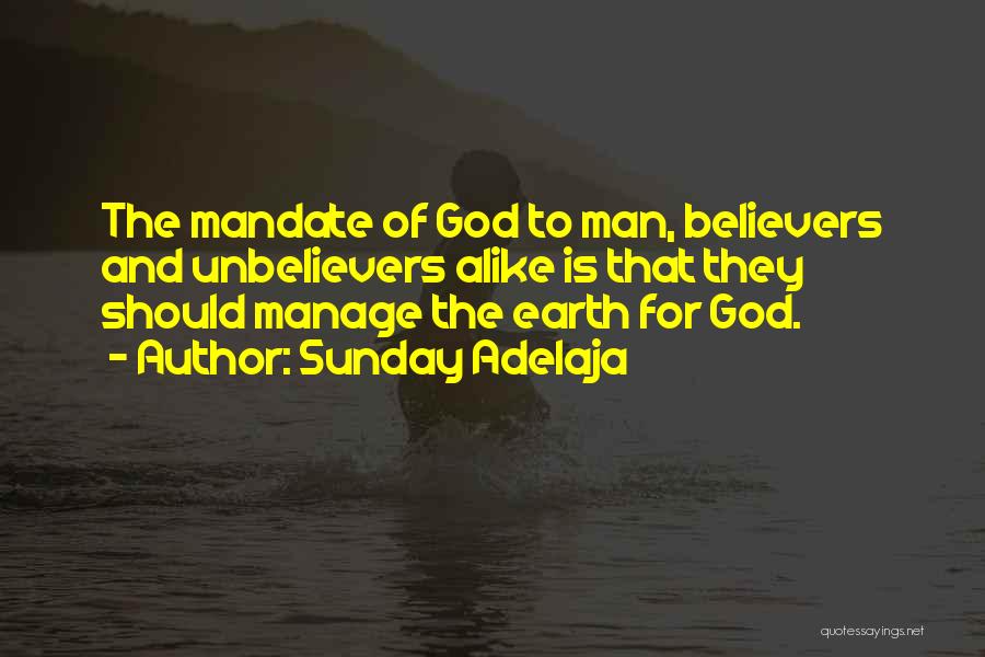 Sunday Adelaja Quotes: The Mandate Of God To Man, Believers And Unbelievers Alike Is That They Should Manage The Earth For God.