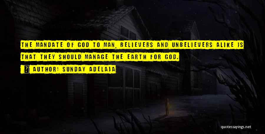 Sunday Adelaja Quotes: The Mandate Of God To Man, Believers And Unbelievers Alike Is That They Should Manage The Earth For God.