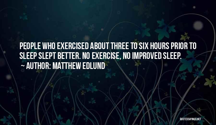 Matthew Edlund Quotes: People Who Exercised About Three To Six Hours Prior To Sleep Slept Better. No Exercise, No Improved Sleep.