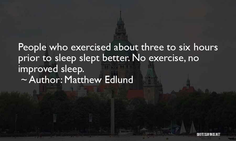 Matthew Edlund Quotes: People Who Exercised About Three To Six Hours Prior To Sleep Slept Better. No Exercise, No Improved Sleep.