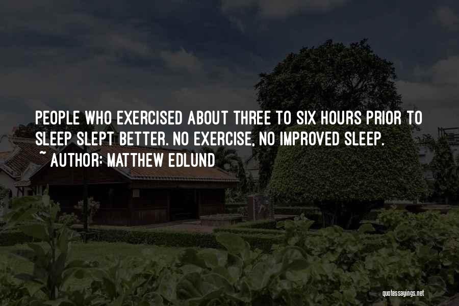 Matthew Edlund Quotes: People Who Exercised About Three To Six Hours Prior To Sleep Slept Better. No Exercise, No Improved Sleep.