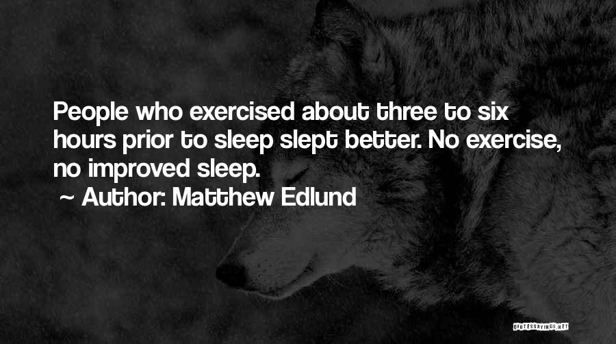 Matthew Edlund Quotes: People Who Exercised About Three To Six Hours Prior To Sleep Slept Better. No Exercise, No Improved Sleep.