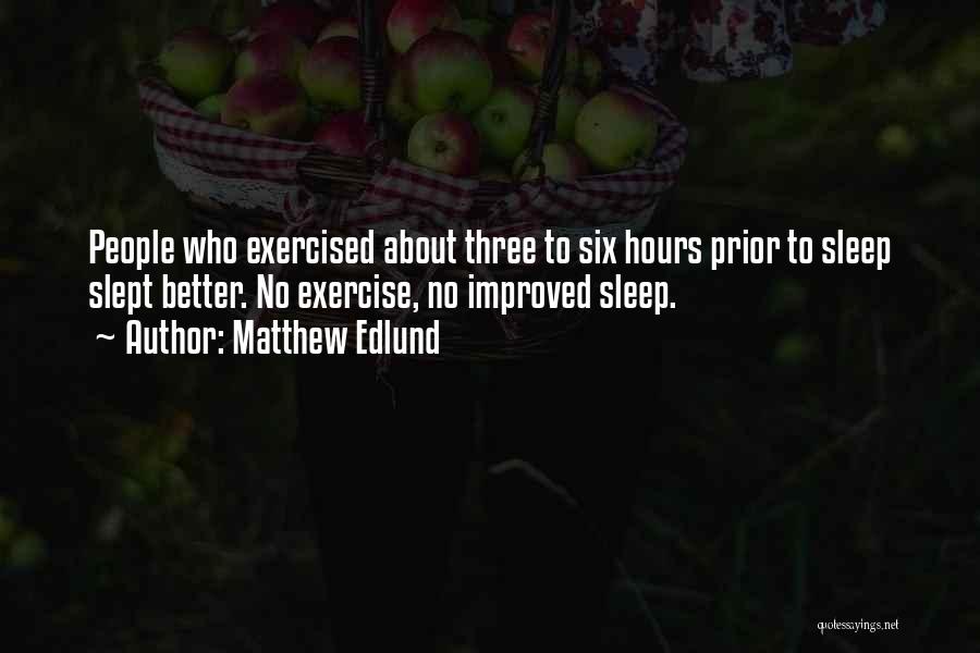 Matthew Edlund Quotes: People Who Exercised About Three To Six Hours Prior To Sleep Slept Better. No Exercise, No Improved Sleep.