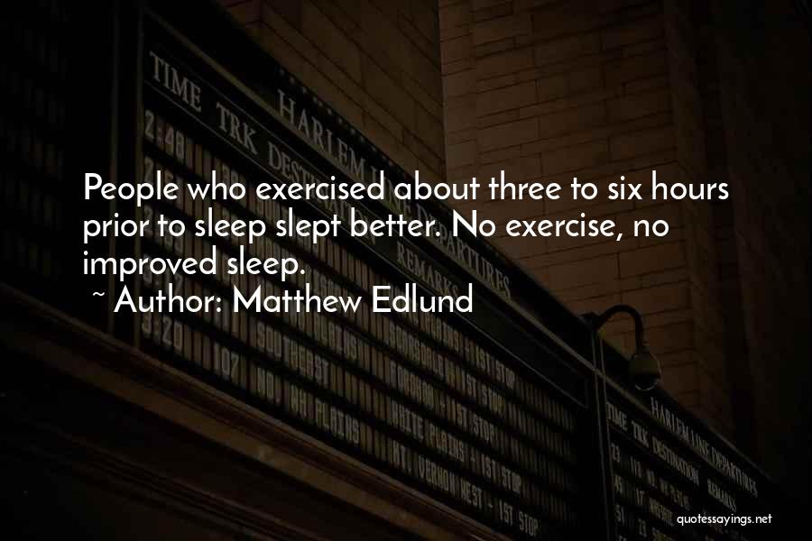 Matthew Edlund Quotes: People Who Exercised About Three To Six Hours Prior To Sleep Slept Better. No Exercise, No Improved Sleep.