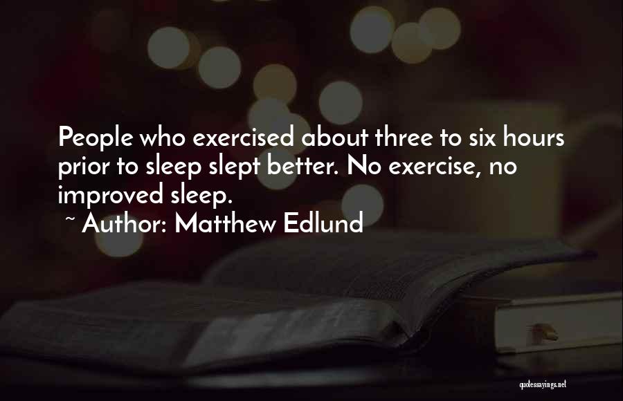 Matthew Edlund Quotes: People Who Exercised About Three To Six Hours Prior To Sleep Slept Better. No Exercise, No Improved Sleep.
