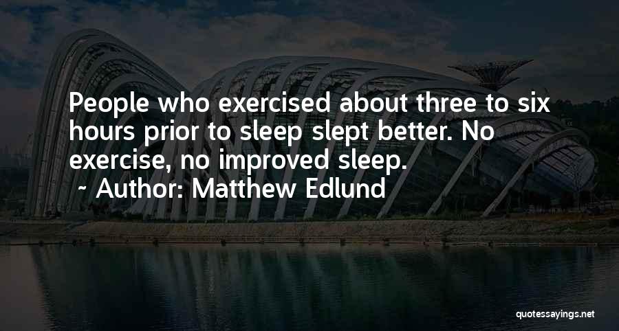 Matthew Edlund Quotes: People Who Exercised About Three To Six Hours Prior To Sleep Slept Better. No Exercise, No Improved Sleep.