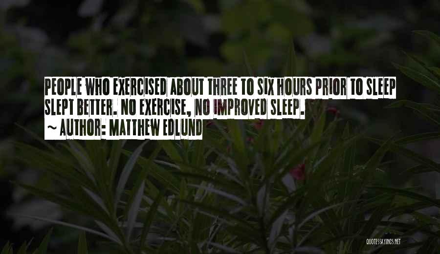 Matthew Edlund Quotes: People Who Exercised About Three To Six Hours Prior To Sleep Slept Better. No Exercise, No Improved Sleep.