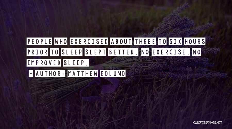 Matthew Edlund Quotes: People Who Exercised About Three To Six Hours Prior To Sleep Slept Better. No Exercise, No Improved Sleep.
