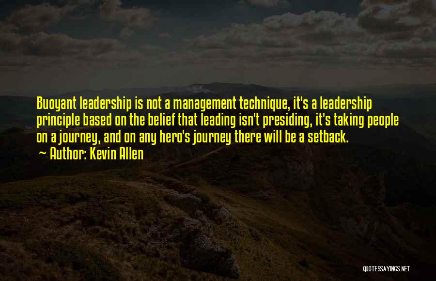 Kevin Allen Quotes: Buoyant Leadership Is Not A Management Technique, It's A Leadership Principle Based On The Belief That Leading Isn't Presiding, It's