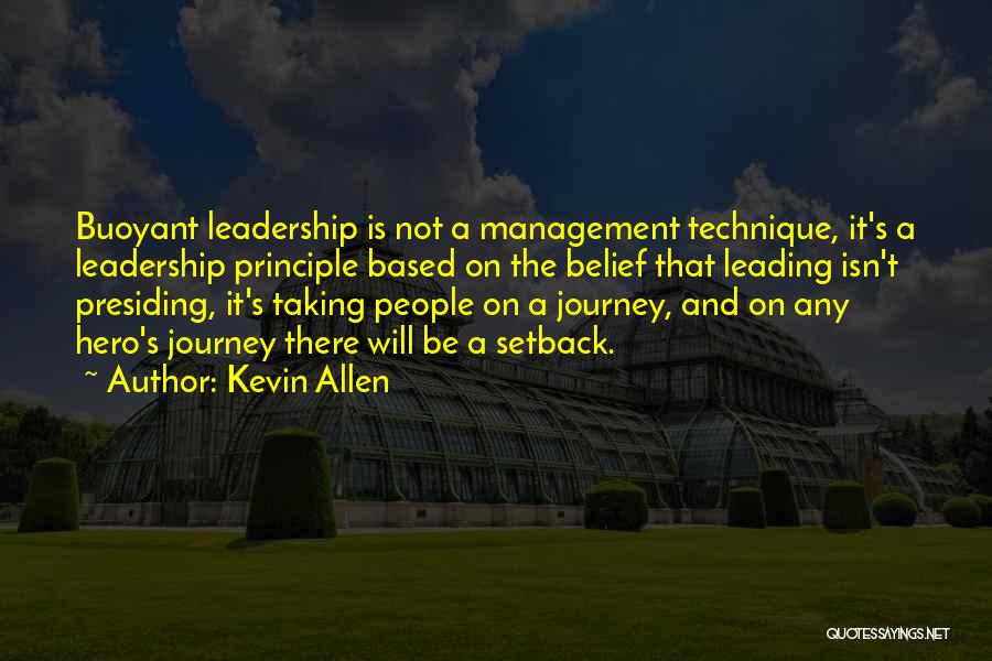 Kevin Allen Quotes: Buoyant Leadership Is Not A Management Technique, It's A Leadership Principle Based On The Belief That Leading Isn't Presiding, It's