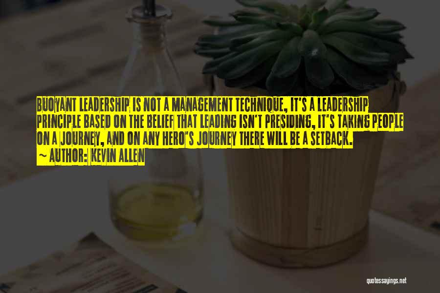 Kevin Allen Quotes: Buoyant Leadership Is Not A Management Technique, It's A Leadership Principle Based On The Belief That Leading Isn't Presiding, It's