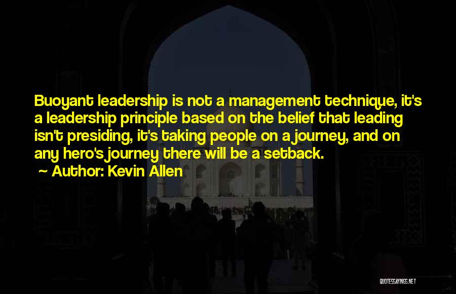 Kevin Allen Quotes: Buoyant Leadership Is Not A Management Technique, It's A Leadership Principle Based On The Belief That Leading Isn't Presiding, It's