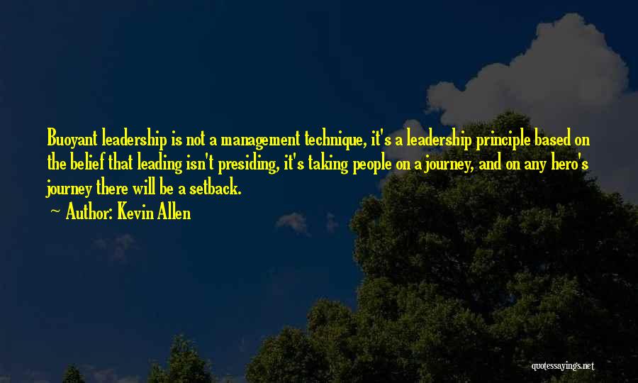 Kevin Allen Quotes: Buoyant Leadership Is Not A Management Technique, It's A Leadership Principle Based On The Belief That Leading Isn't Presiding, It's