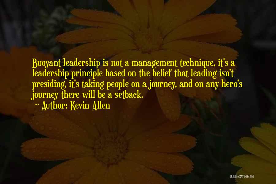 Kevin Allen Quotes: Buoyant Leadership Is Not A Management Technique, It's A Leadership Principle Based On The Belief That Leading Isn't Presiding, It's