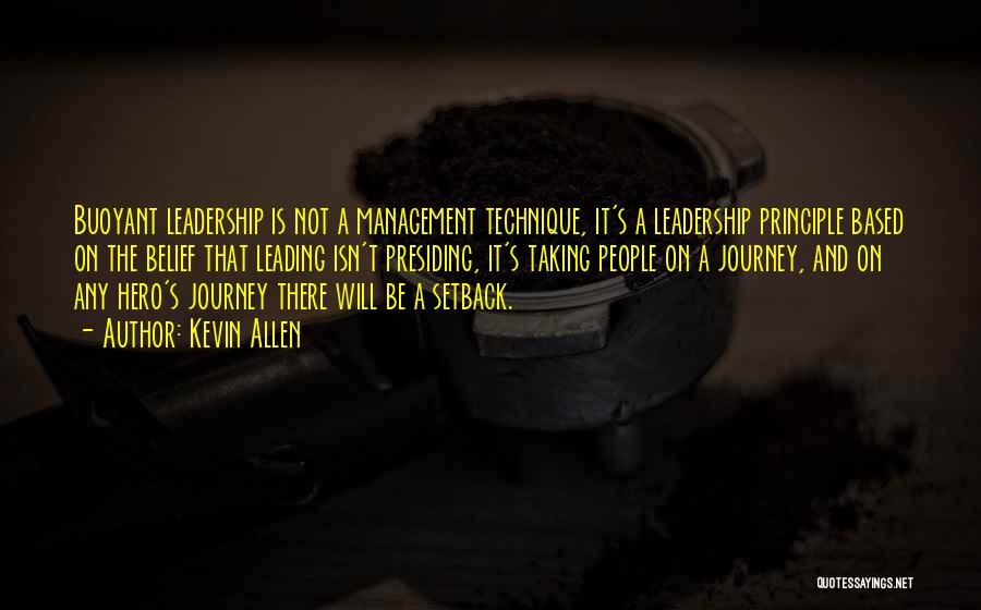 Kevin Allen Quotes: Buoyant Leadership Is Not A Management Technique, It's A Leadership Principle Based On The Belief That Leading Isn't Presiding, It's