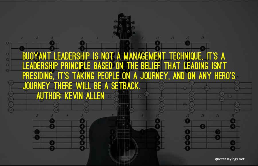 Kevin Allen Quotes: Buoyant Leadership Is Not A Management Technique, It's A Leadership Principle Based On The Belief That Leading Isn't Presiding, It's