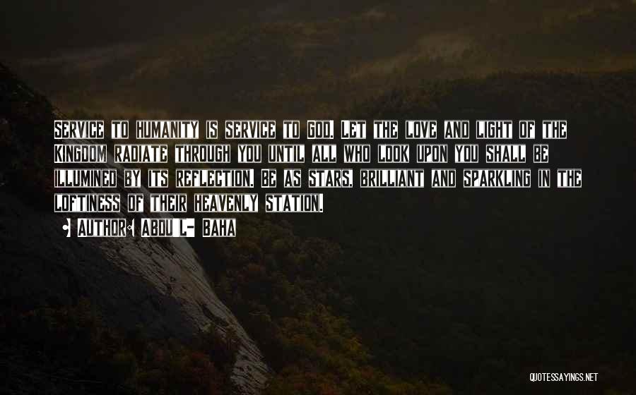 Abdu'l- Baha Quotes: Service To Humanity Is Service To God. Let The Love And Light Of The Kingdom Radiate Through You Until All