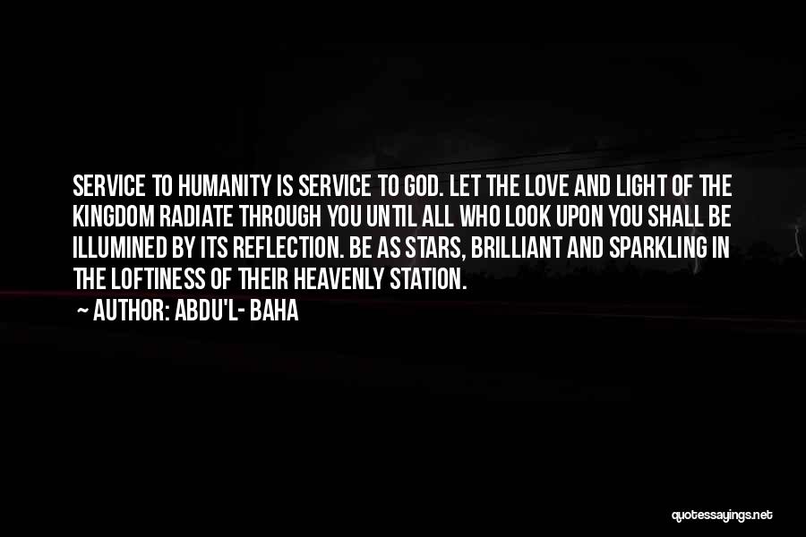 Abdu'l- Baha Quotes: Service To Humanity Is Service To God. Let The Love And Light Of The Kingdom Radiate Through You Until All