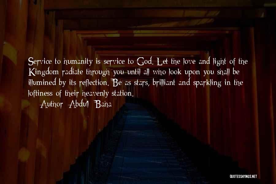 Abdu'l- Baha Quotes: Service To Humanity Is Service To God. Let The Love And Light Of The Kingdom Radiate Through You Until All