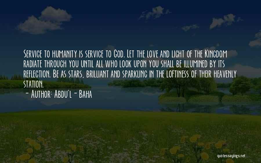 Abdu'l- Baha Quotes: Service To Humanity Is Service To God. Let The Love And Light Of The Kingdom Radiate Through You Until All