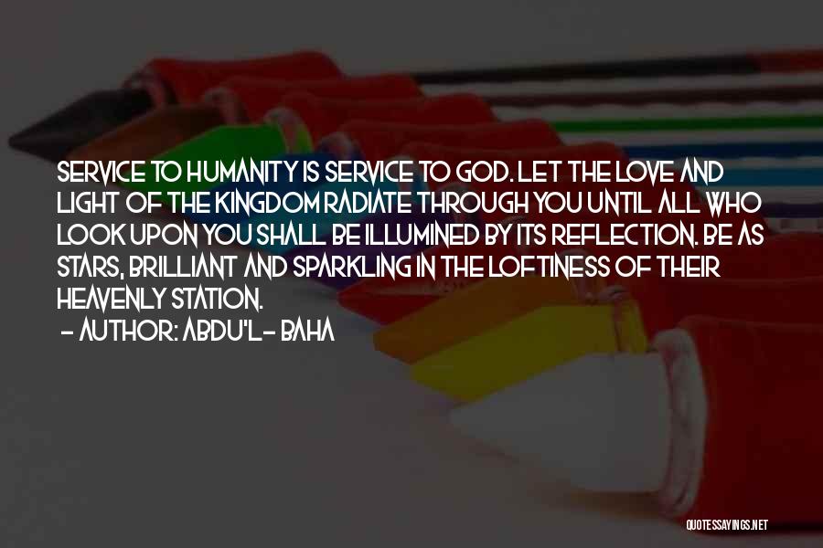 Abdu'l- Baha Quotes: Service To Humanity Is Service To God. Let The Love And Light Of The Kingdom Radiate Through You Until All