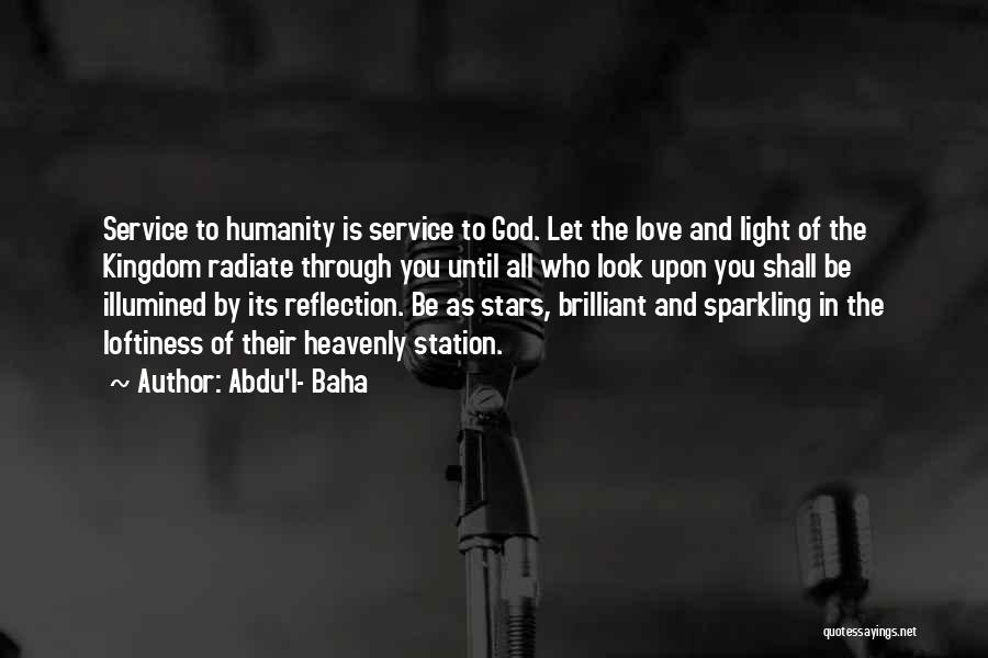 Abdu'l- Baha Quotes: Service To Humanity Is Service To God. Let The Love And Light Of The Kingdom Radiate Through You Until All