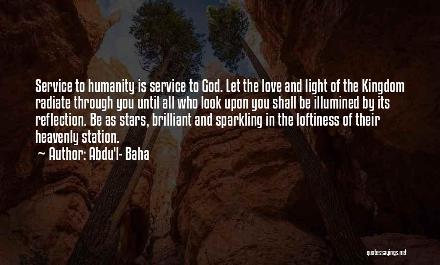 Abdu'l- Baha Quotes: Service To Humanity Is Service To God. Let The Love And Light Of The Kingdom Radiate Through You Until All