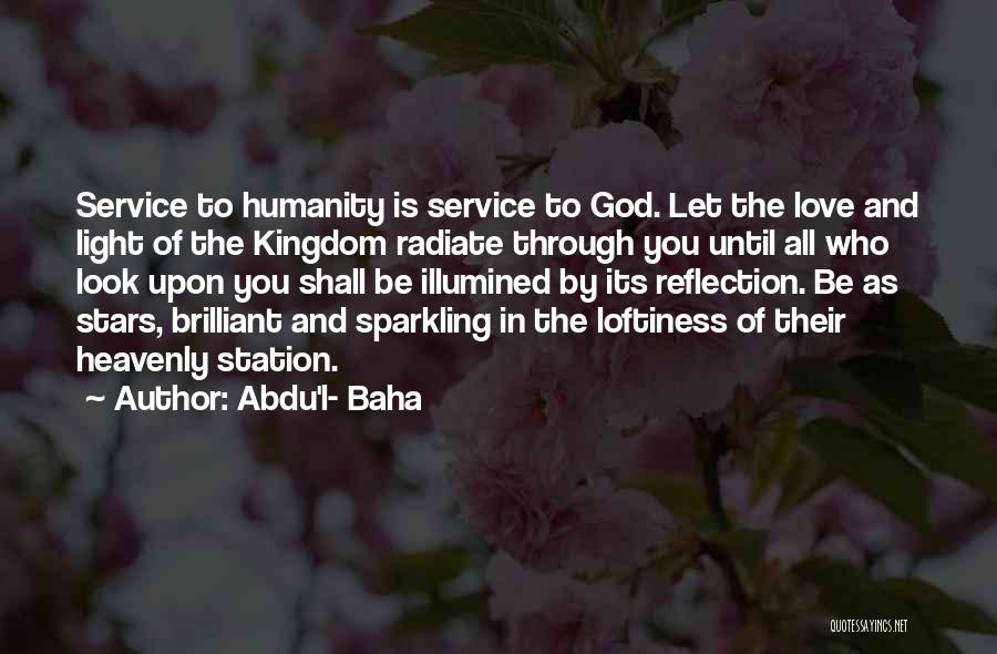 Abdu'l- Baha Quotes: Service To Humanity Is Service To God. Let The Love And Light Of The Kingdom Radiate Through You Until All