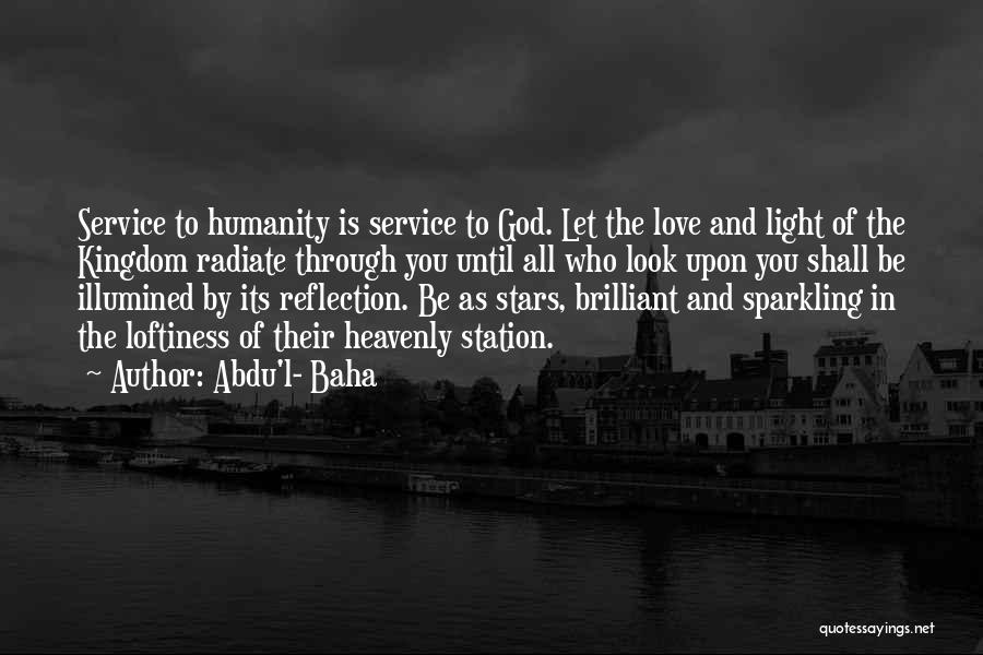 Abdu'l- Baha Quotes: Service To Humanity Is Service To God. Let The Love And Light Of The Kingdom Radiate Through You Until All