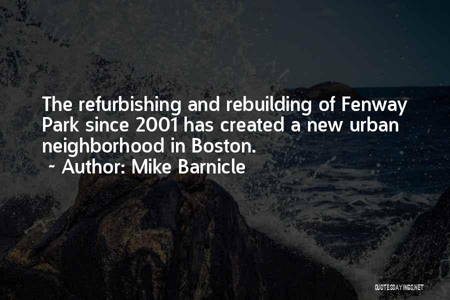 Mike Barnicle Quotes: The Refurbishing And Rebuilding Of Fenway Park Since 2001 Has Created A New Urban Neighborhood In Boston.