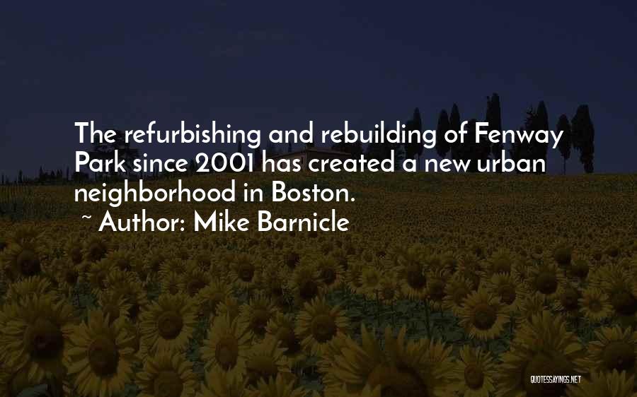 Mike Barnicle Quotes: The Refurbishing And Rebuilding Of Fenway Park Since 2001 Has Created A New Urban Neighborhood In Boston.