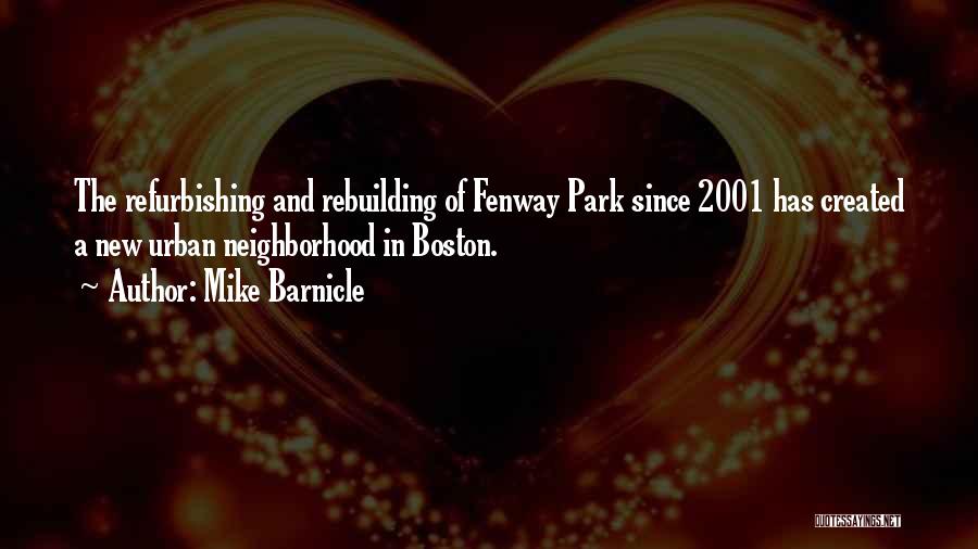 Mike Barnicle Quotes: The Refurbishing And Rebuilding Of Fenway Park Since 2001 Has Created A New Urban Neighborhood In Boston.