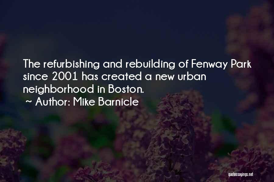 Mike Barnicle Quotes: The Refurbishing And Rebuilding Of Fenway Park Since 2001 Has Created A New Urban Neighborhood In Boston.