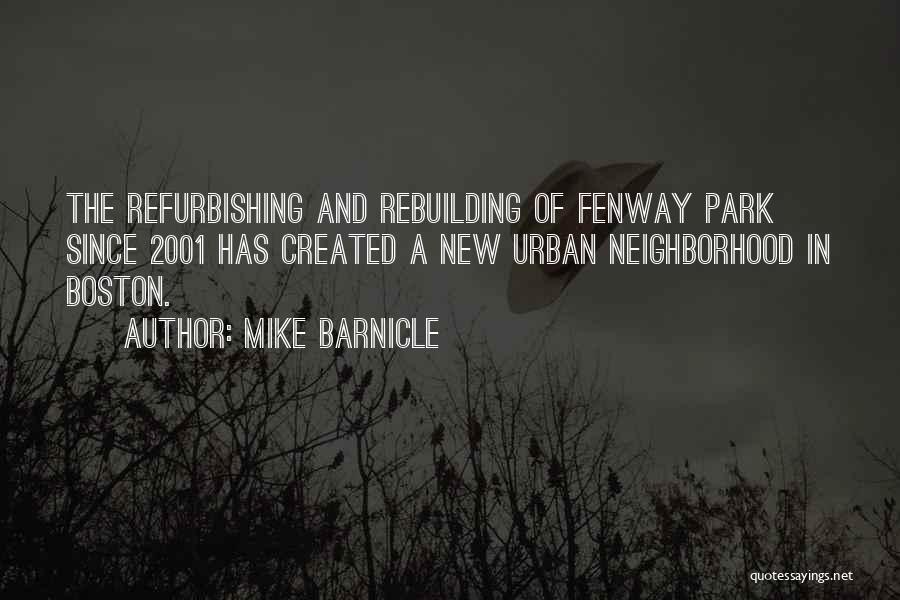 Mike Barnicle Quotes: The Refurbishing And Rebuilding Of Fenway Park Since 2001 Has Created A New Urban Neighborhood In Boston.