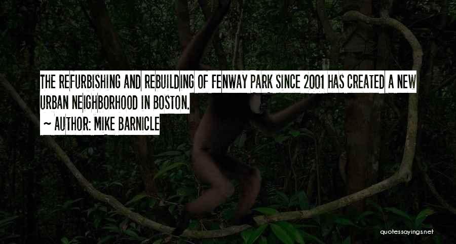 Mike Barnicle Quotes: The Refurbishing And Rebuilding Of Fenway Park Since 2001 Has Created A New Urban Neighborhood In Boston.