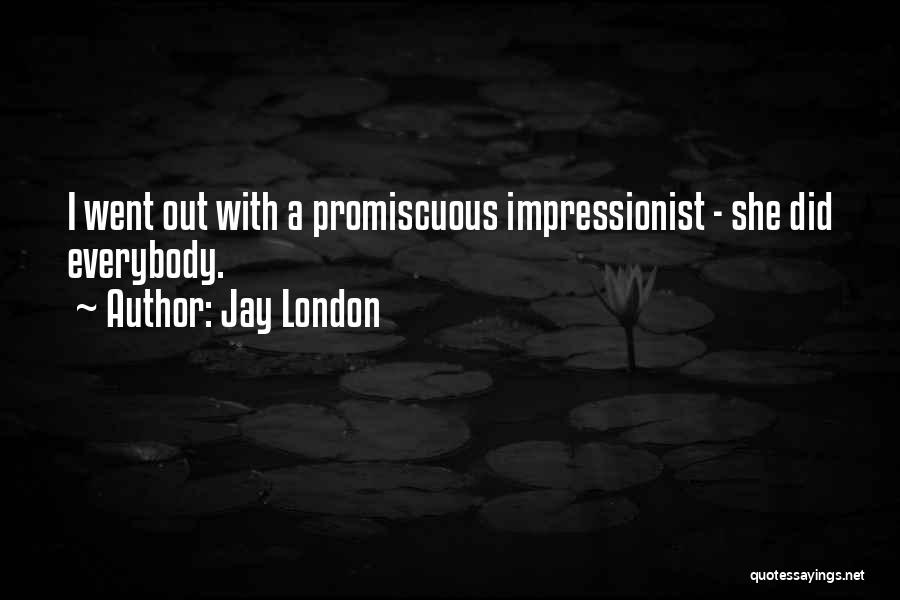 Jay London Quotes: I Went Out With A Promiscuous Impressionist - She Did Everybody.