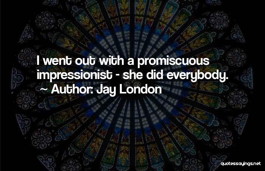 Jay London Quotes: I Went Out With A Promiscuous Impressionist - She Did Everybody.