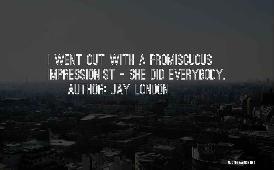 Jay London Quotes: I Went Out With A Promiscuous Impressionist - She Did Everybody.