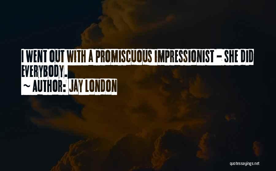 Jay London Quotes: I Went Out With A Promiscuous Impressionist - She Did Everybody.