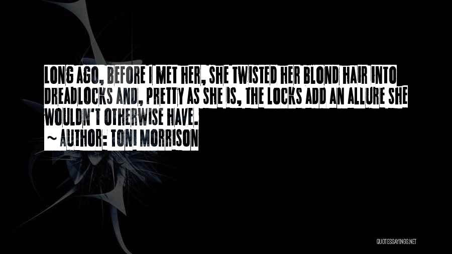 Toni Morrison Quotes: Long Ago, Before I Met Her, She Twisted Her Blond Hair Into Dreadlocks And, Pretty As She Is, The Locks